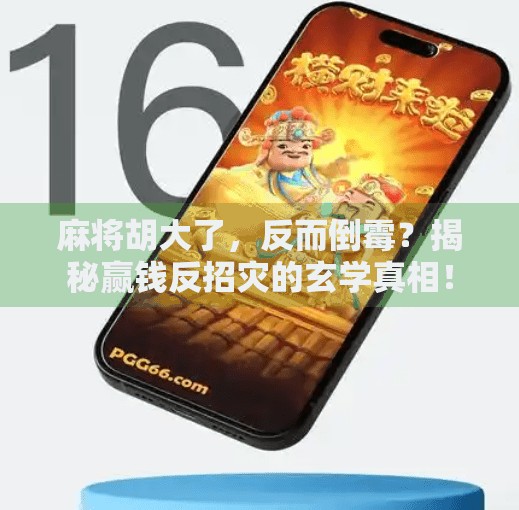 麻将胡大了,反而倒霉?揭秘赢钱反招灾的玄学真相! 麻将胡大了,反而倒霉?揭秘赢钱反招灾的玄学真相!
