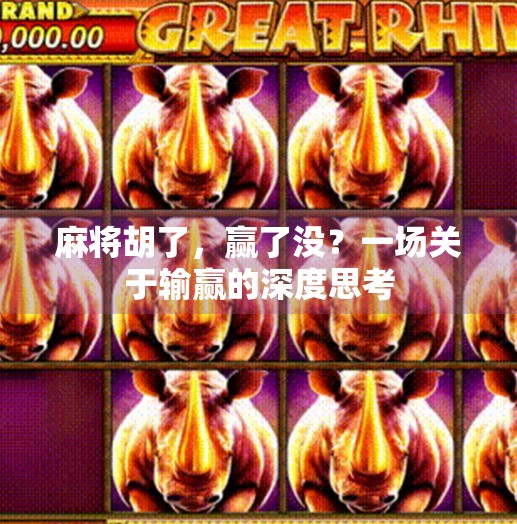 麻将胡了,赢了没?一场关于输赢的深度思考 麻将胡了,赢了没?一场关于输赢的深度思考