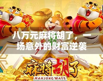 八万元麻将胡了,一场意外的财富逆袭,也是一场人性的试炼 八万元麻将胡了,一场意外的财富逆袭,也是一场人性的试炼