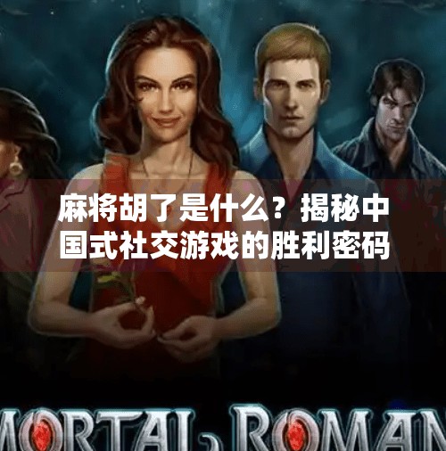 麻将胡了是什么?揭秘中国式社交游戏的胜利密码 麻将胡了是什么?揭秘中国式社交游戏的胜利密码