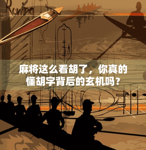 麻将这么看胡了,你真的懂胡字背后的玄机吗? 麻将这么看胡了,你真的懂胡字背后的玄机吗?