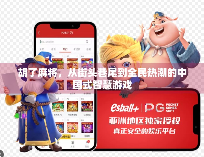 胡了麻将,从街头巷尾到全民热潮的中国式智慧游戏 胡了麻将,从街头巷尾到全民热潮的中国式智慧游戏