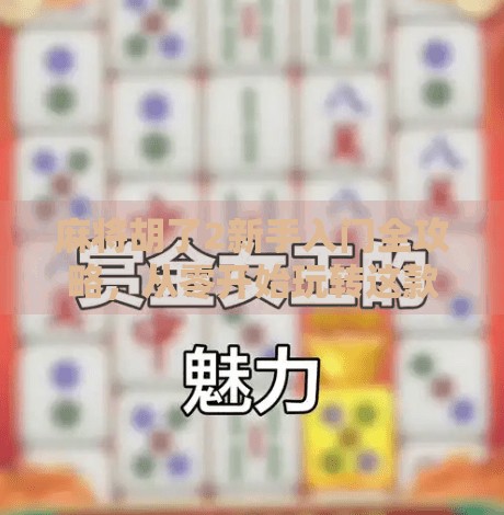 麻将胡了2新手入门全攻略,从零开始玩转这款国民级休闲游戏! 麻将胡了2新手入门全攻略,从零开始玩转这款国民级休闲游戏!