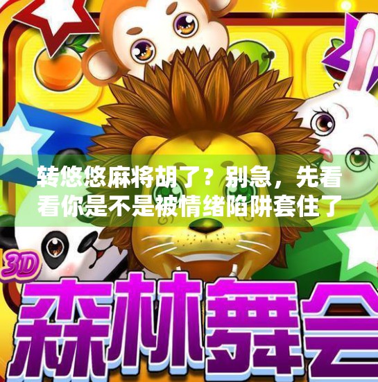 转悠悠麻将胡了?别急,先看看你是不是被情绪陷阱套住了! 转悠悠麻将胡了?别急,先看看你是不是被情绪陷阱套住了!