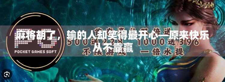 麻将胡了，输的人却笑得最开心—原来快乐从不靠赢