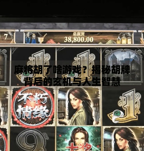 麻将胡了啥游戏？揭秘胡牌背后的玄机与人生智慧