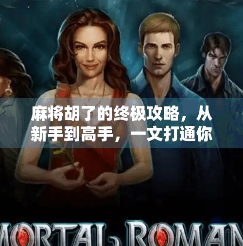 麻将胡了的终极攻略,从新手到高手,一文打通你的牌局任督二脉! 麻将胡了的终极攻略,从新手到高手,一文打通你的牌局任督二脉!