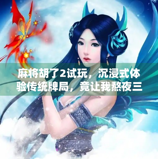 麻将胡了2试玩,沉浸式体验传统牌局,竟让我熬夜三小时还不想睡? 麻将胡了2试玩,沉浸式体验传统牌局,竟让我熬夜三小时还不想睡?