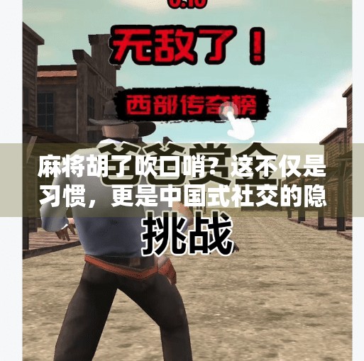 麻将胡了吹口哨?这不仅是习惯,更是中国式社交的隐形密码 麻将胡了吹口哨?这不仅是习惯,更是中国式社交的隐形密码