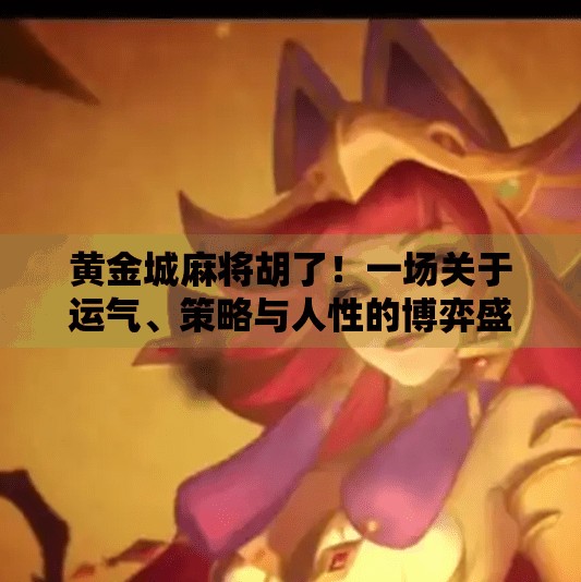 黄金城麻将胡了!一场关于运气、策略与人性的博弈盛宴 黄金城麻将胡了!一场关于运气、策略与人性的博弈盛宴