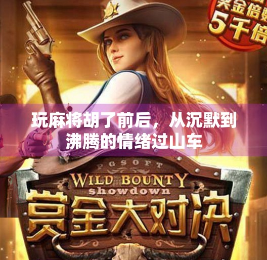 玩麻将胡了前后,从沉默到沸腾的情绪过山车 玩麻将胡了前后,从沉默到沸腾的情绪过山车