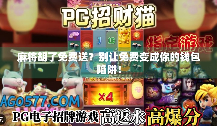 麻将胡了免费送?别让免费变成你的钱包陷阱! 麻将胡了免费送?别让免费变成你的钱包陷阱!