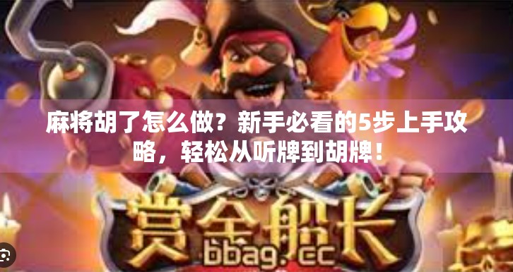 麻将胡了怎么做？新手必看的5步上手攻略，轻松从听牌到胡牌！