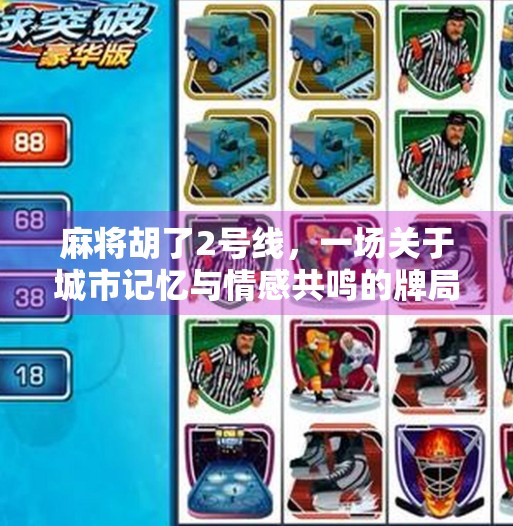 麻将胡了2号线,一场关于城市记忆与情感共鸣的牌局 麻将胡了2号线,一场关于城市记忆与情感共鸣的牌局