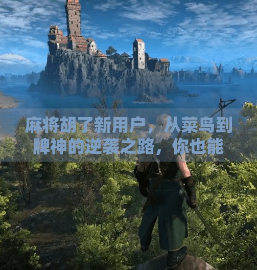 麻将胡了新用户,从菜鸟到牌神的逆袭之路,你也能做到! 麻将胡了新用户,从菜鸟到牌神的逆袭之路,你也能做到!