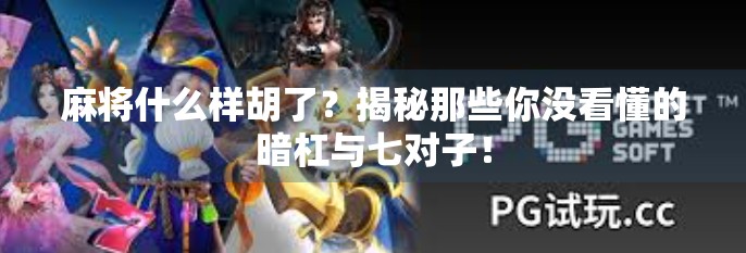 麻将什么样胡了?揭秘那些你没看懂的暗杠与七对子! 麻将什么样胡了?揭秘那些你没看懂的暗杠与七对子!