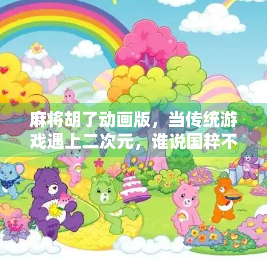 麻将胡了动画版,当传统游戏遇上二次元,谁说国粹不能上头? 麻将胡了动画版,当传统游戏遇上二次元,谁说国粹不能上头?