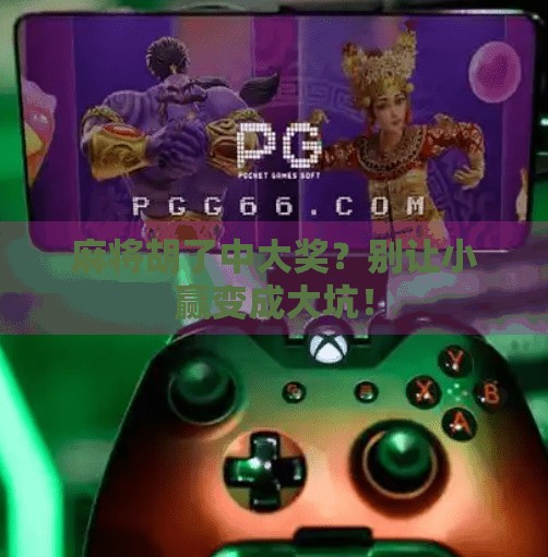 麻将胡了中大奖?别让小赢变成大坑! 麻将胡了中大奖?别让小赢变成大坑!