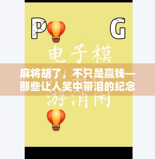 麻将胡了，不只是赢钱—那些让人笑中带泪的纪念品背后的故事