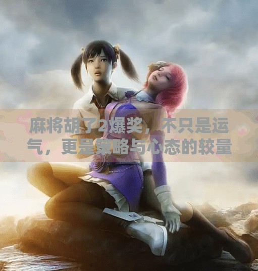 麻将胡了2爆奖,不只是运气,更是策略与心态的较量! 麻将胡了2爆奖,不只是运气,更是策略与心态的较量!