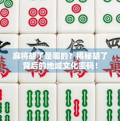麻将胡了是哪的？揭秘胡了背后的地域文化密码！