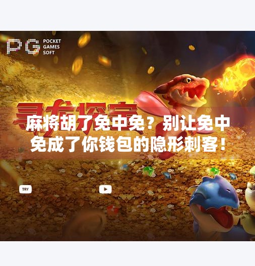 麻将胡了免中免?别让免中免成了你钱包的隐形刺客! 麻将胡了免中免?别让免中免成了你钱包的隐形刺客!