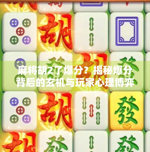 麻将胡2了爆分？揭秘爆分背后的玄机与玩家心理博弈！
