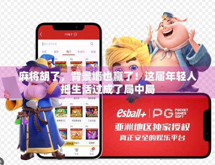 麻将胡了,背景墙也赢了!这届年轻人把生活过成了局中局 麻将胡了,背景墙也赢了!这届年轻人把生活过成了局中局