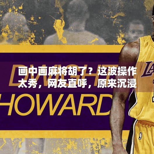 画中画麻将胡了?这波操作太秀,网友直呼,原来沉浸式还能这么玩! 画中画麻将胡了?这波操作太秀,网友直呼,原来沉浸式还能这么玩!