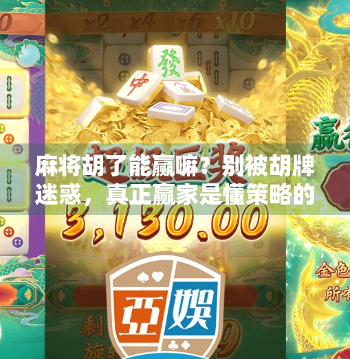 麻将胡了能赢嘛?别被胡牌迷惑,真正赢家是懂策略的人! 麻将胡了能赢嘛?别被胡牌迷惑,真正赢家是懂策略的人!