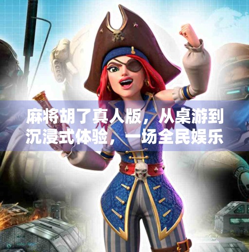 麻将胡了真人版,从桌游到沉浸式体验,一场全民娱乐的跨界狂欢! 麻将胡了真人版,从桌游到沉浸式体验,一场全民娱乐的跨界狂欢!