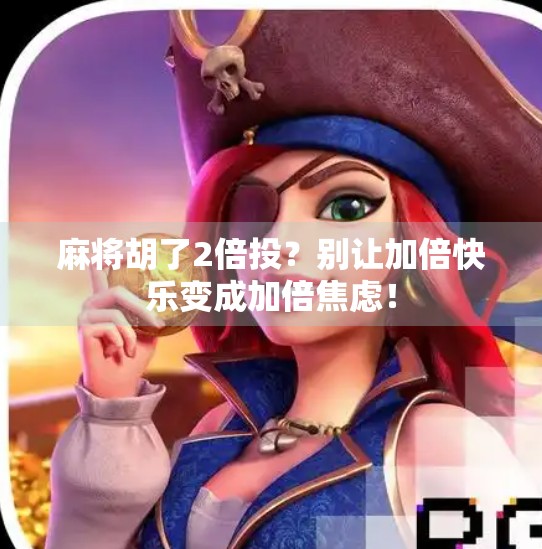 麻将胡了2倍投?别让加倍快乐变成加倍焦虑! 麻将胡了2倍投?别让加倍快乐变成加倍焦虑!