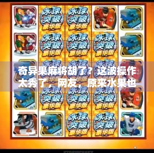 奇异果麻将胡了？这波操作太秀了，网友，原来水果也能碰出人生赢家！