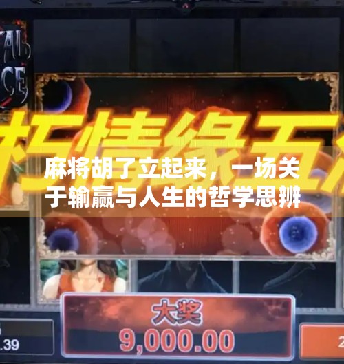 麻将胡了立起来,一场关于输赢与人生的哲学思辨 麻将胡了立起来,一场关于输赢与人生的哲学思辨