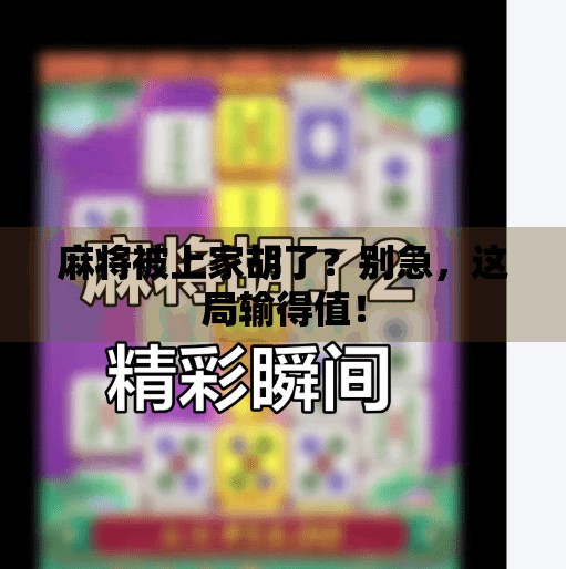 麻将被上家胡了?别急,这局输得值! 麻将被上家胡了?别急,这局输得值!
