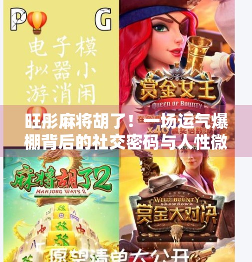 旺彤麻将胡了!一场运气爆棚背后的社交密码与人性微光 旺彤麻将胡了!一场运气爆棚背后的社交密码与人性微光