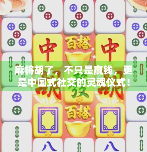 麻将胡了,不只是赢钱,更是中国式社交的灵魂仪式! 麻将胡了,不只是赢钱,更是中国式社交的灵魂仪式!