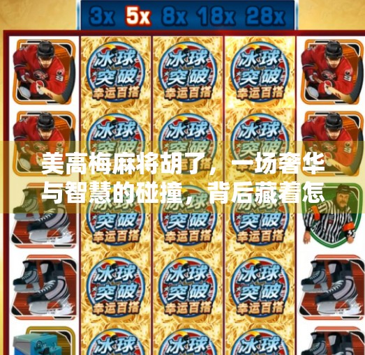 美高梅麻将胡了，一场奢华与智慧的碰撞，背后藏着怎样的文化密码？