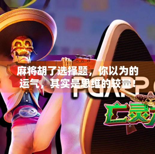 麻将胡了选择题，你以为的运气，其实是思维的较量！