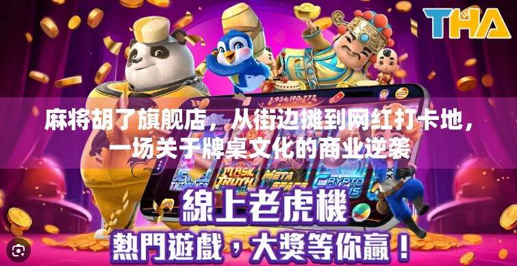 麻将胡了旗舰店,从街边摊到网红打卡地,一场关于牌桌文化的商业逆袭 麻将胡了旗舰店,从街边摊到网红打卡地,一场关于牌桌文化的商业逆袭