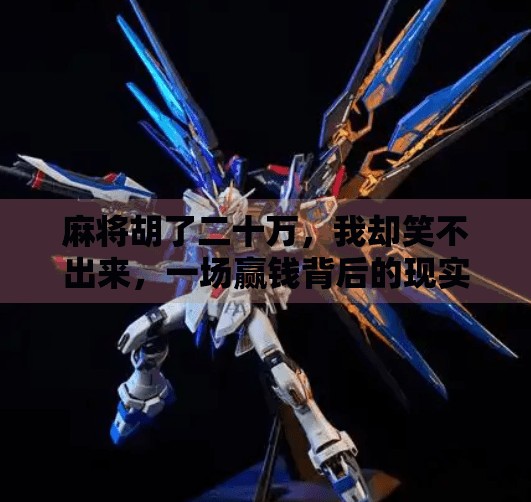 麻将胡了二十万,我却笑不出来,一场赢钱背后的现实荒诞 麻将胡了二十万,我却笑不出来,一场赢钱背后的现实荒诞