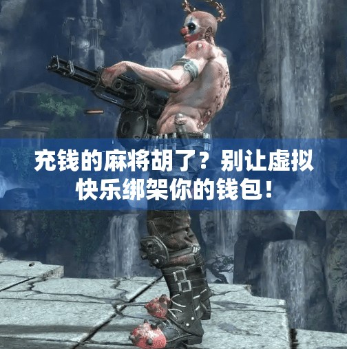 充钱的麻将胡了?别让虚拟快乐绑架你的钱包! 充钱的麻将胡了?别让虚拟快乐绑架你的钱包!