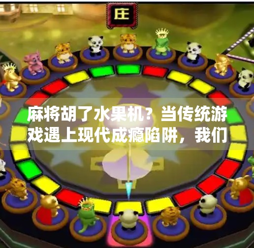 麻将胡了水果机？当传统游戏遇上现代成瘾陷阱，我们该如何自处？