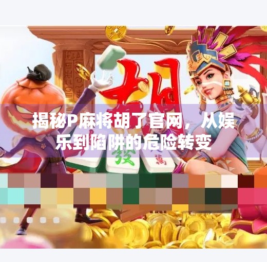 揭秘P麻将胡了官网，从娱乐到陷阱的危险转变