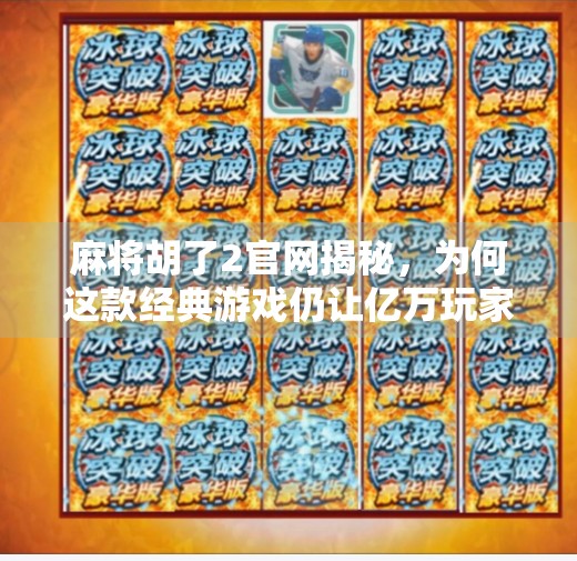 麻将胡了2官网揭秘,为何这款经典游戏仍让亿万玩家欲罢不能? 麻将胡了2官网揭秘,为何这款经典游戏仍让亿万玩家欲罢不能?