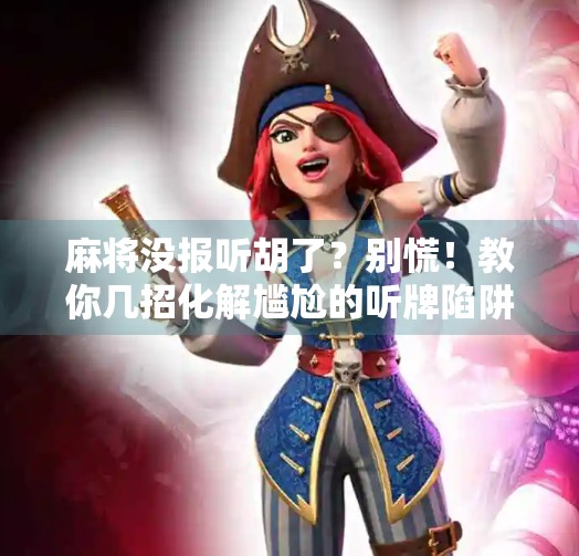 麻将没报听胡了？别慌！教你几招化解尴尬的听牌陷阱