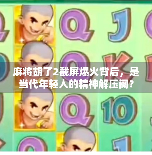 麻将胡了2截屏爆火背后，是当代年轻人的精神解压阀？