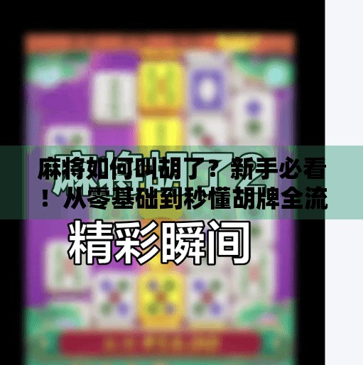 麻将如何叫胡了？新手必看！从零基础到秒懂胡牌全流程！