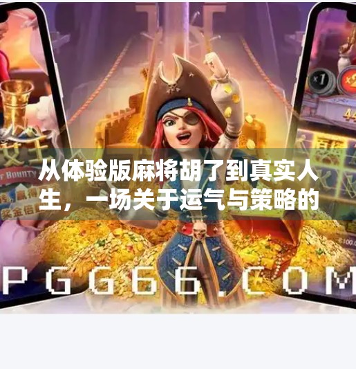 从体验版麻将胡了到真实人生,一场关于运气与策略的清醒认知 从体验版麻将胡了到真实人生,一场关于运气与策略的清醒认知