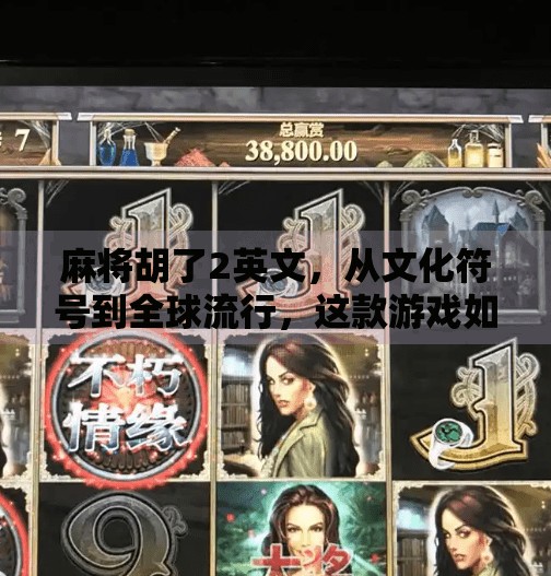 麻将胡了2英文,从文化符号到全球流行,这款游戏如何打破语言壁垒? 麻将胡了2英文,从文化符号到全球流行,这款游戏如何打破语言壁垒?